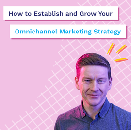 How to Establish and Grow Your Omnichannel Marketing Strategy